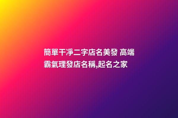 簡單干凈二字店名美發 高端霸氣理發店名稱,起名之家-第1張-店鋪起名-玄機派